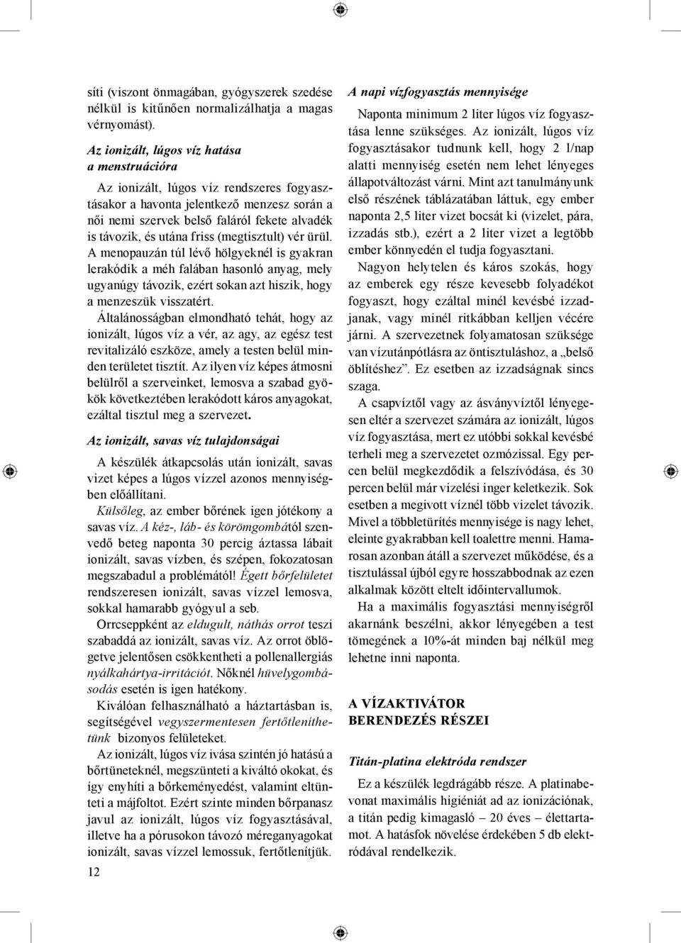 friss (megtisztult) vér ürül. A menopauzán túl lévő hölgyeknél is gyakran lerakódik a méh falában hasonló anyag, mely ugyanúgy távozik, ezért sokan azt hiszik, hogy a menzeszük visszatért.