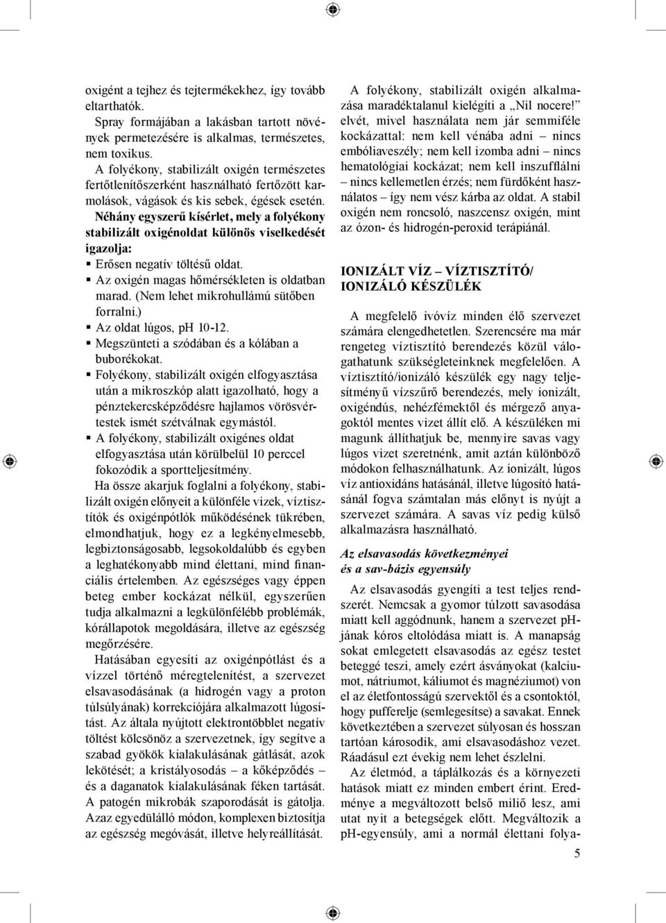 Néhány egyszerű kísérlet, mely a folyékony stabilizált oxigénoldat különös viselkedését igazolja: Erősen negatív töltésű oldat. Az oxigén magas hőmérsékleten is oldatban marad.