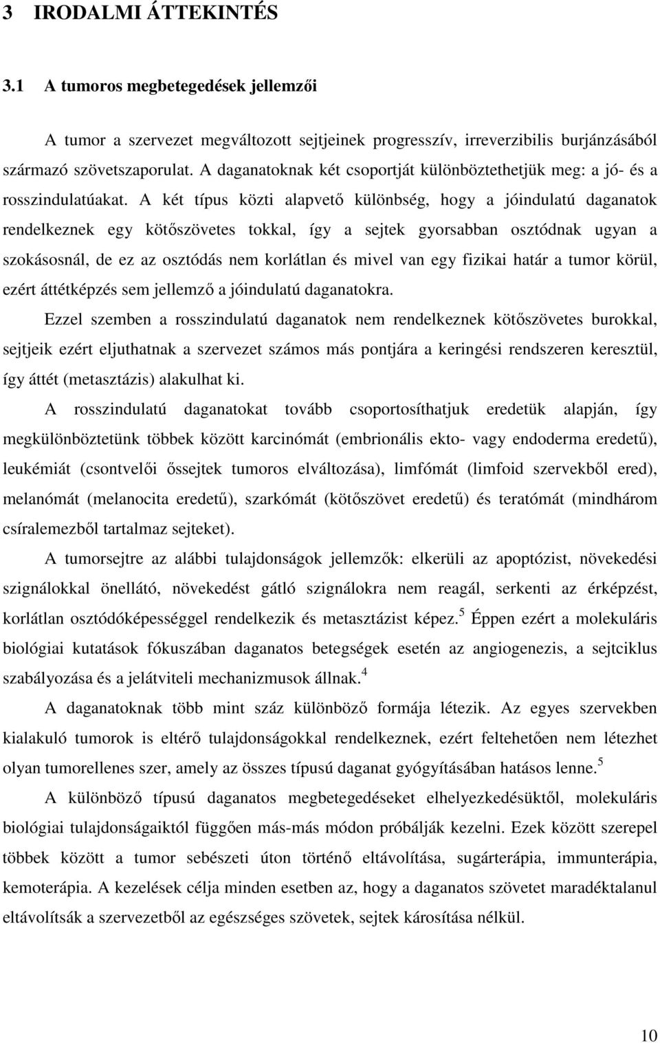 A két típus közti alapvető különbség, hogy a jóindulatú daganatok rendelkeznek egy kötőszövetes tokkal, így a sejtek gyorsabban osztódnak ugyan a szokásosnál, de ez az osztódás nem korlátlan és mivel