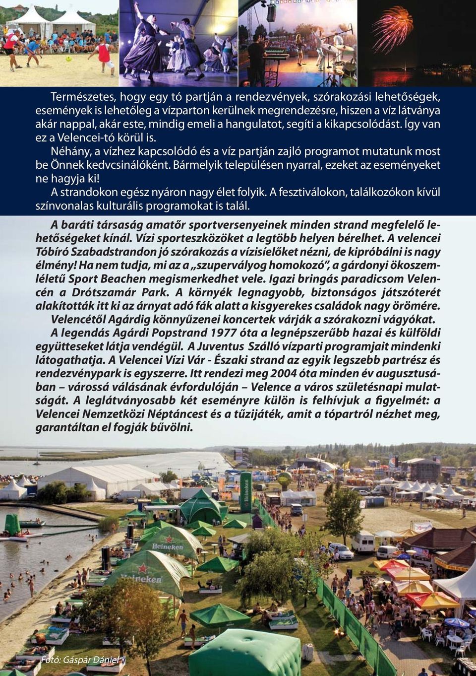 Bármelyik településen nyarral, ezeket az eseményeket ne hagyja ki! A strandokon egész nyáron nagy élet folyik. A fesztiválokon, találkozókon kívül színvonalas kulturális programokat is talál.