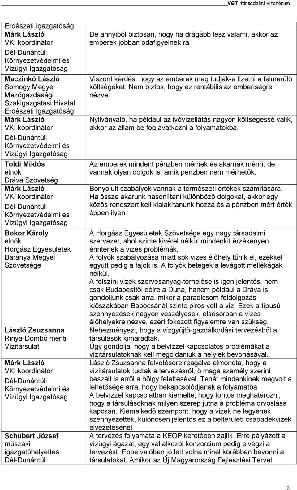 Nem biztos, hogy ez rentábilis az emberiségre nézve. Nyilvánvaló, ha például az ivóvízellátás nagyon költségessé válik, akkor az állam be fog avatkozni a folyamatokba.