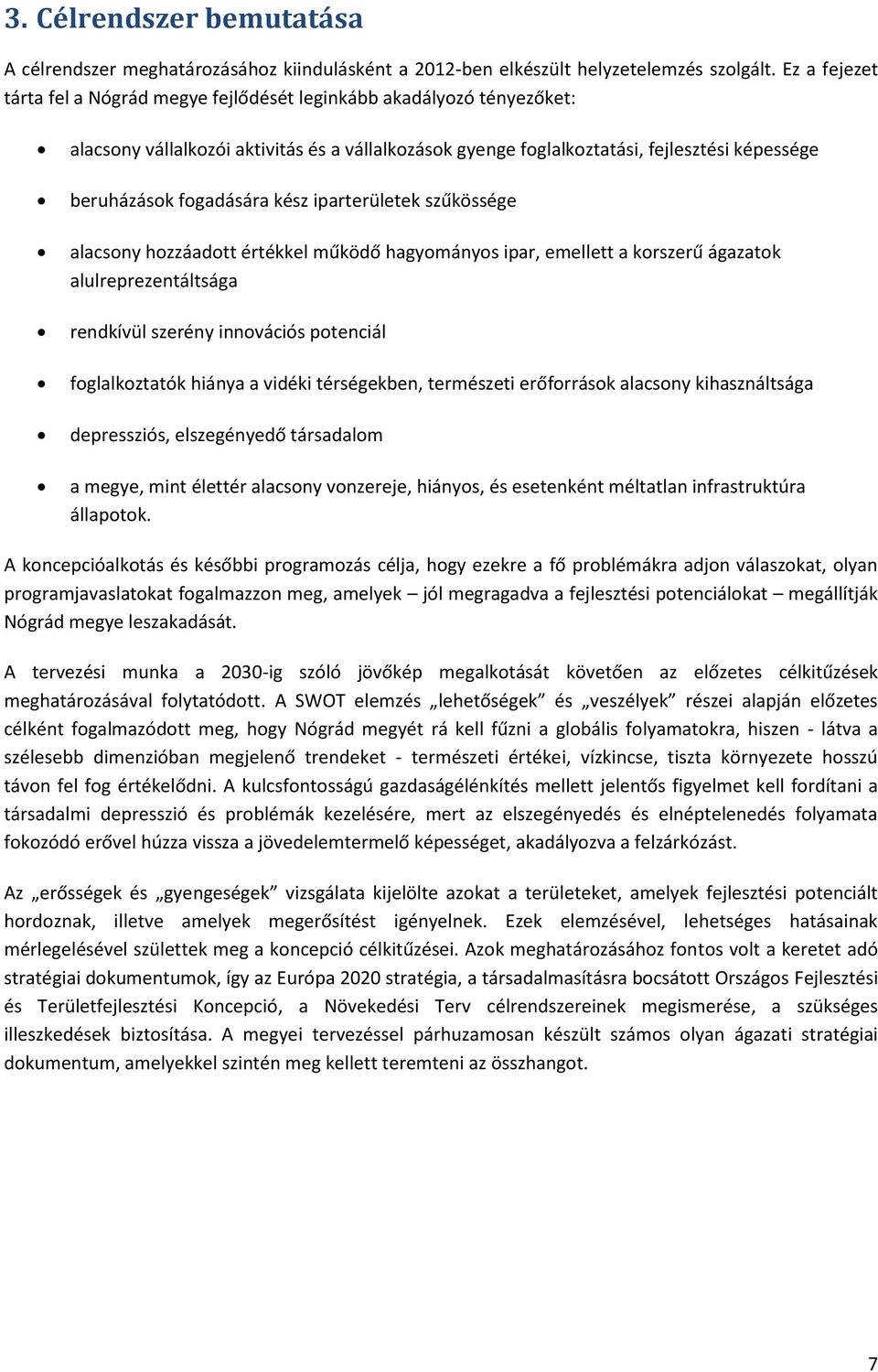 fogadására kész iparterületek szűkössége alacsony hozzáadott értékkel működő hagyományos ipar, emellett a korszerű ágazatok alulreprezentáltsága rendkívül szerény innovációs potenciál foglalkoztatók