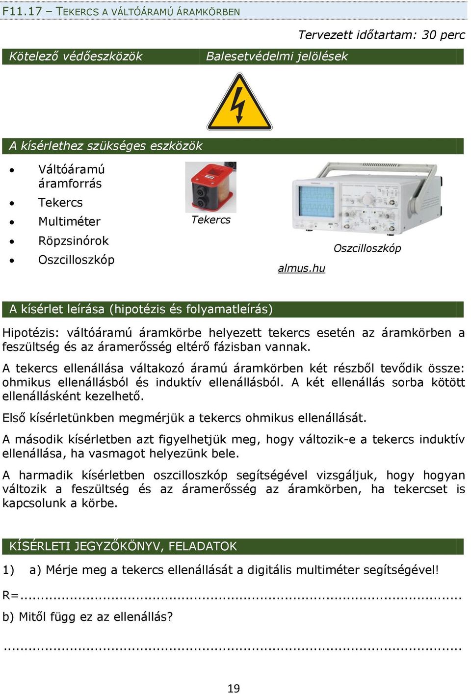 hu Oszcilloszkóp A kísérlet leírása (hipotézis és folyamatleírás) Hipotézis: váltóáramú áramkörbe helyezett tekercs esetén az áramkörben a feszültség és az áramerősség eltérő fázisban vannak.