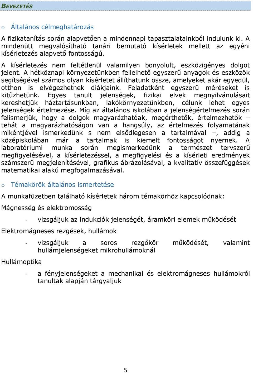 A hétköznapi környezetünkben fellelhető egyszerű anyagok és eszközök segítségével számos olyan kísérletet állíthatunk össze, amelyeket akár egyedül, otthon is elvégezhetnek diákjaink.