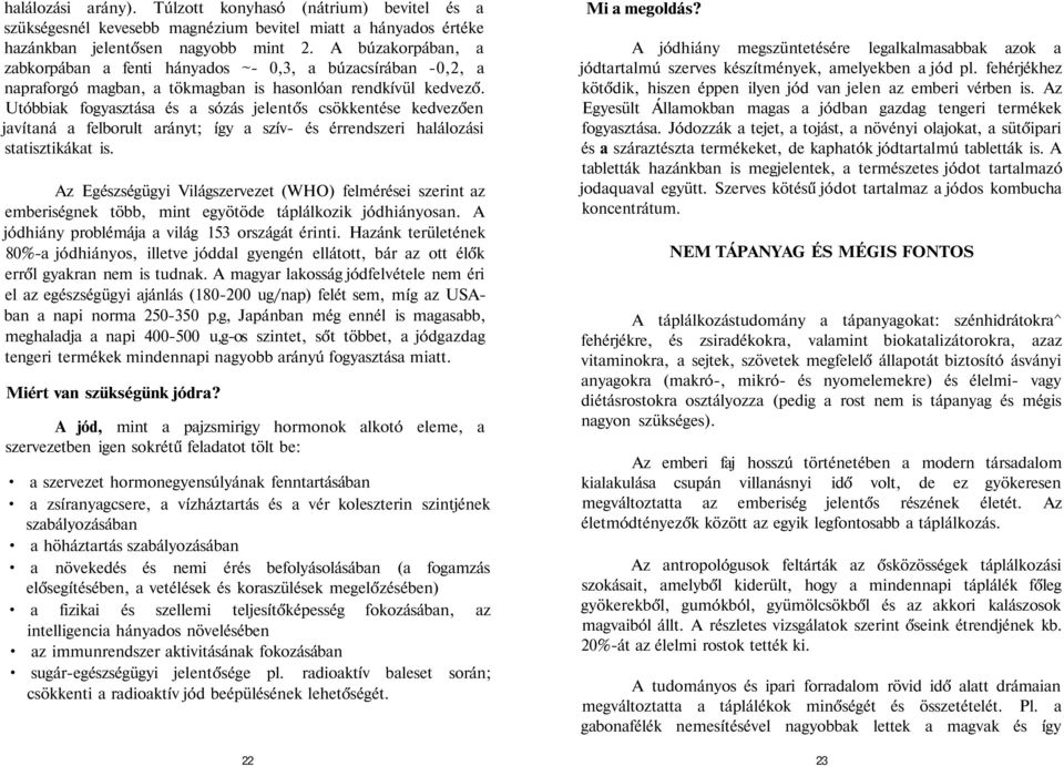 Utóbbiak fogyasztása és a sózás jelentős csökkentése kedvezően javítaná a felborult arányt; így a szív- és érrendszeri halálozási statisztikákat is.