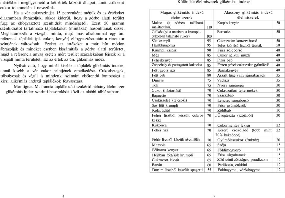 Ezért 50 gramm szénhidrátot tartalmazó táplálékokat (mintákat) hasonlítanak össze. Meghatározzák a vizsgált minta, majd más alkalommal egy ún. referencia-táplálék (pl.