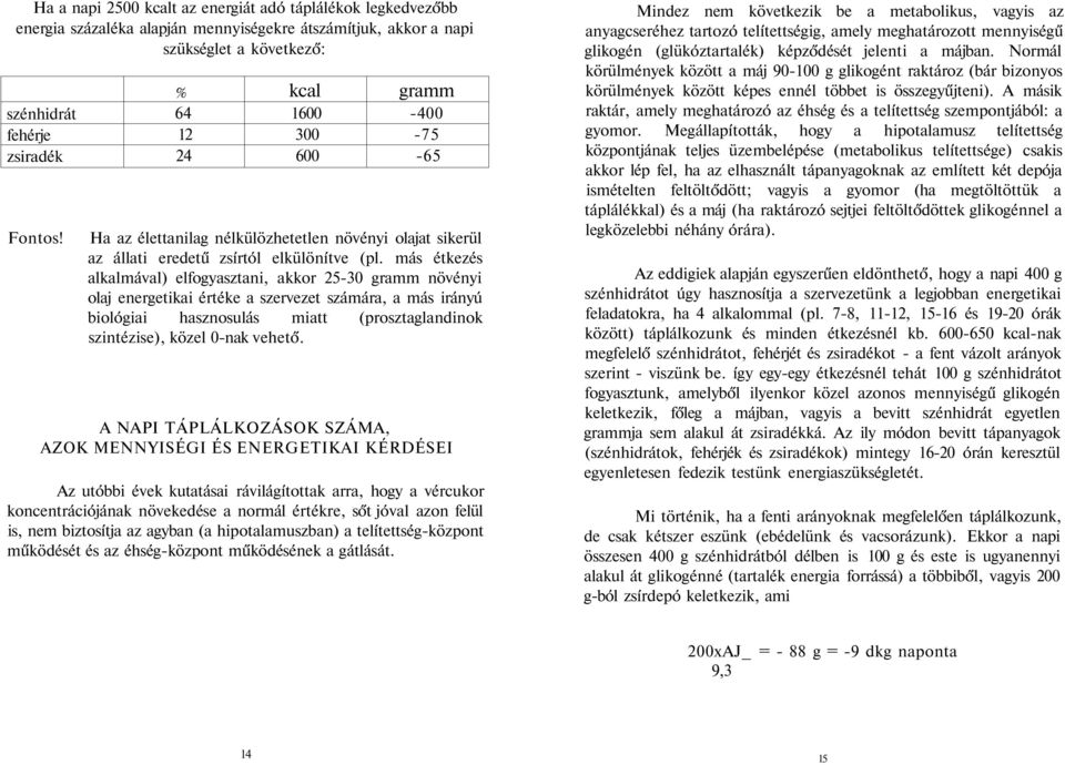 más étkezés alkalmával) elfogyasztani, akkor 25-30 gramm növényi olaj energetikai értéke a szervezet számára, a más irányú biológiai hasznosulás miatt (prosztaglandinok szintézise), közel 0-nak