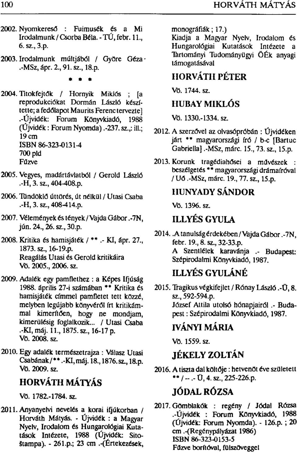 ; 19 cm ISBN 86-323-01314 700 pld 2005. Vegyes, madártávlatból / Gerold László.-H, 3. sz, 404-408.p. 2006. Tündöklő úttörés, út nélkül / Utasi Csaba.-H, 3. sz, 408-414.p. 2007.