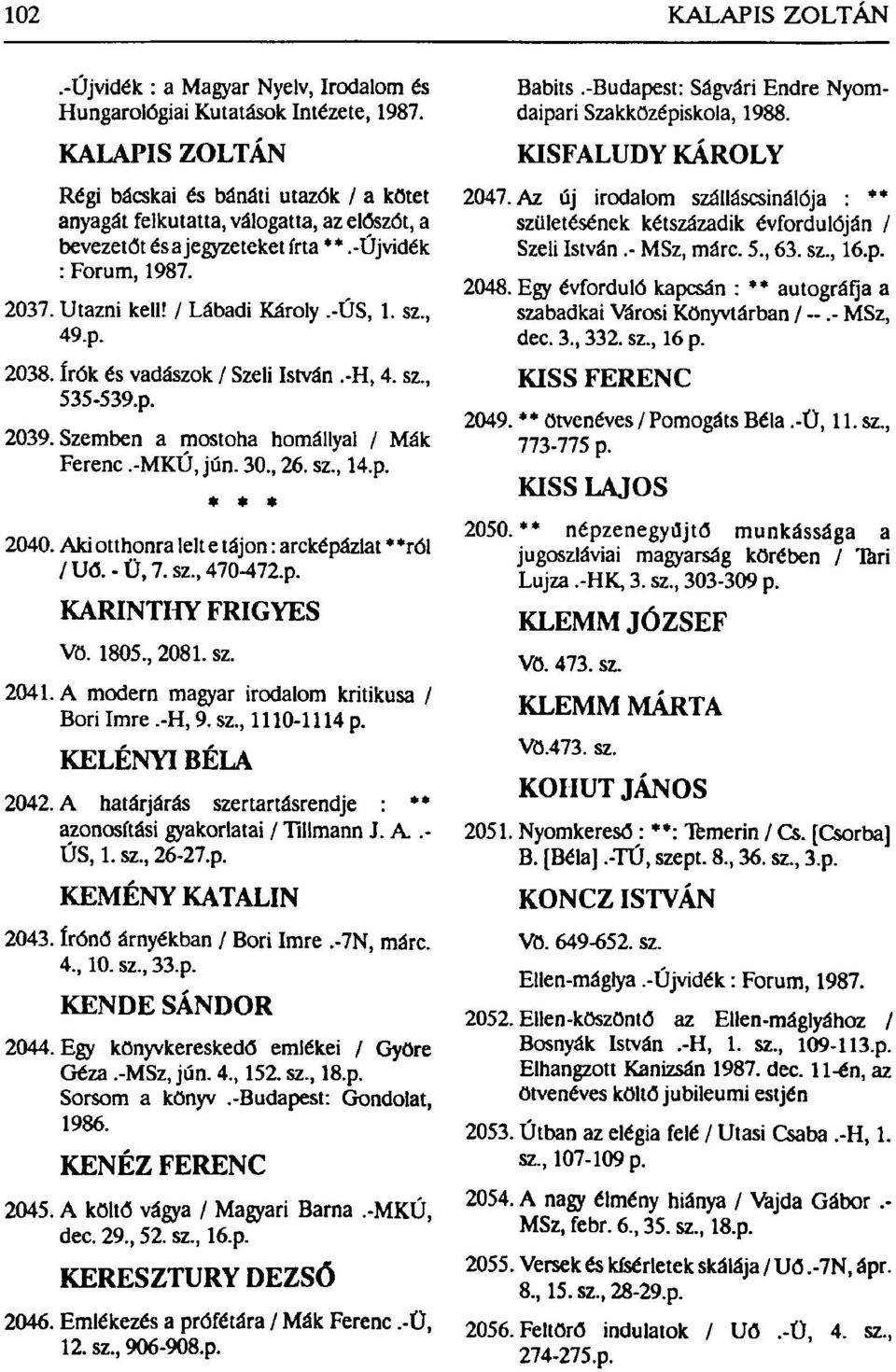 -ÚS, 1. sz, 49.p. 2038. írók és vadászok / Szeli István.-H, 4. sz, 535-539.p. 2039. Szemben a mostoha homállyal / Mák Ferenc.-MKÚ, jún. 30, 26. sz, 14.p. * * * 2040.