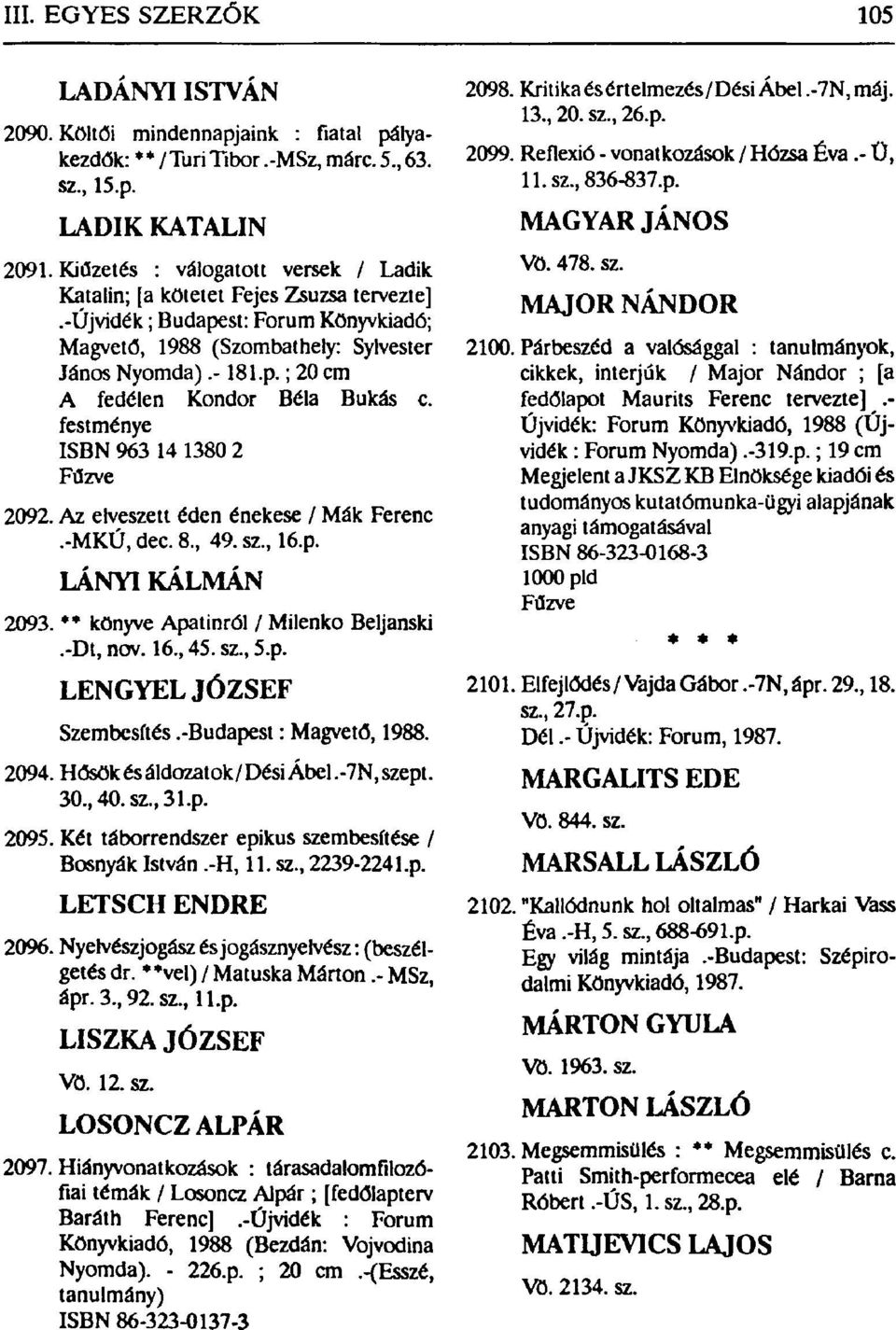 festménye ISBN 963 14 1380 2 2092. Az elveszett éden énekese / Mák Ferenc.-MKÚ, dec. 8, 49. sz, 16.p. LÁNYI KÁLMÁN 2093. ** könyve Apatinról / Milenko Beljanski.-Dt, nov. 16, 45. sz, 5.p. LENGYEL JÓZSEF Szembesítés.