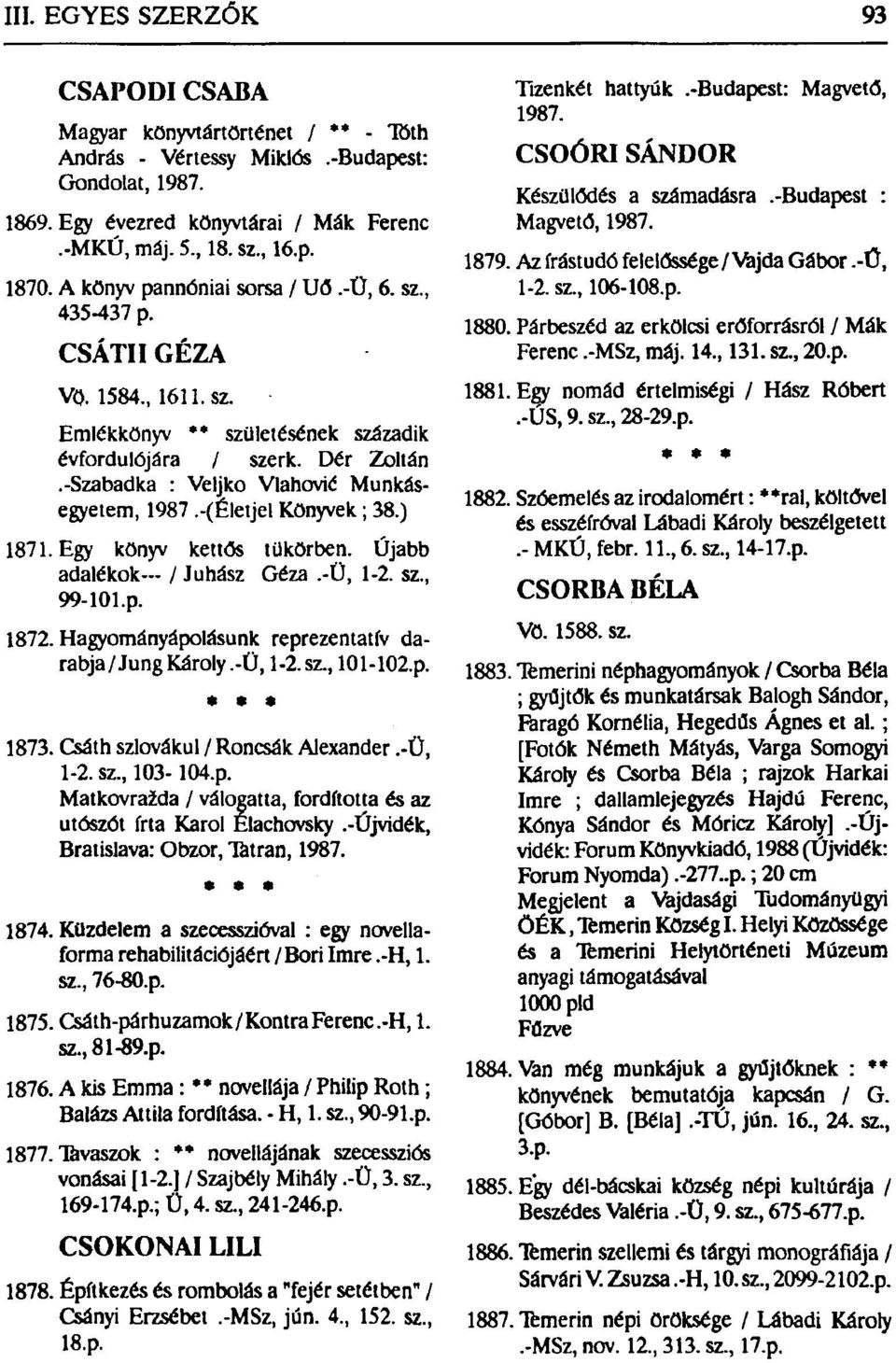 -Szabadka : Veljko Vlahovié Munkásegyetem, 1987.-(Életjel Könyvek; 38.) 1871. Egy könyv kettős tükörben. Újabb adalékok / Juhász Géza.-Ü, 1-2. sz, 99-101.p. 1872.