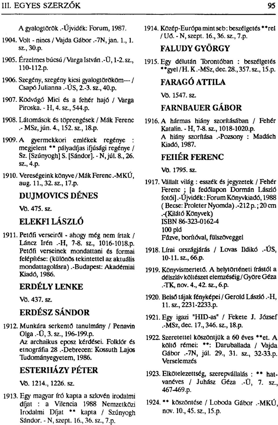 4, 152. sz, 18.p. 1909. A gyermekkori emlékek regénye megjelent ** pályadfjas ifjúsági regénye / Sz. [Szúnyogh] S. [Sándor]. - N, júl. 8, 26. sz, 4.p. 1910. Vereségeink könyve/mák Ferenc.-MKÚ, aug.