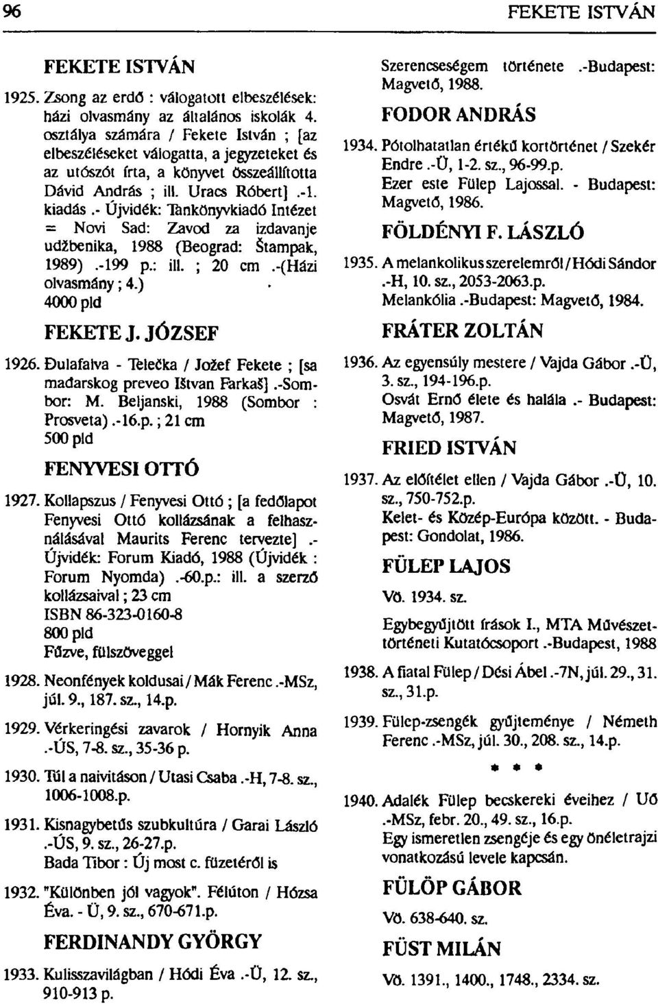 - Újvidék: Tankönyvkiadó Intézet = Novi Sad: Zavod za izdavanje udžbenika, 1988 (Beograd: Štampak, 1989).-199 p.: ill. ; 20 cm.-(házi olvasmány; 4.) 4000 pld FEKETE J. JÓZSEF 1926.