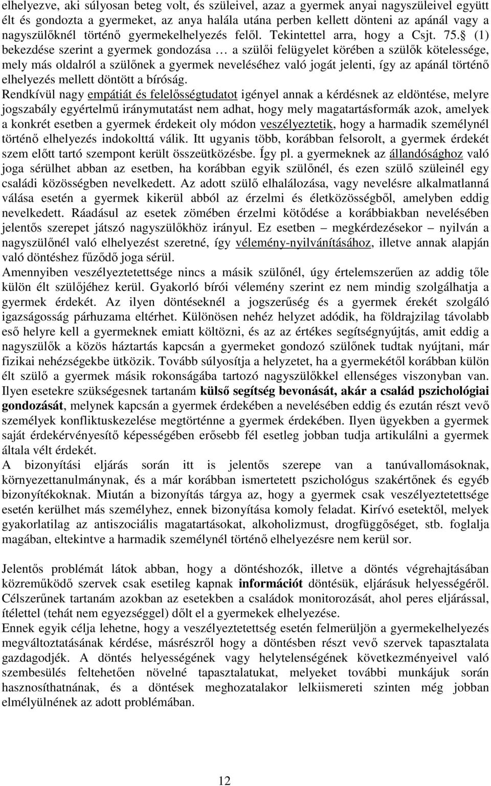 (1) bekezdése szerint a gyermek gondozása a szülői felügyelet körében a szülők kötelessége, mely más oldalról a szülőnek a gyermek neveléséhez való jogát jelenti, így az apánál történő elhelyezés