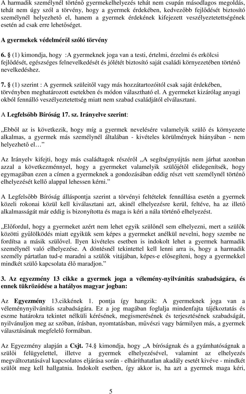 (1) kimondja, hogy :A gyermeknek joga van a testi, értelmi, érzelmi és erkölcsi fejlődését, egészséges felnevelkedését és jólétét biztosító saját családi környezetében történő nevelkedéshez. 7.