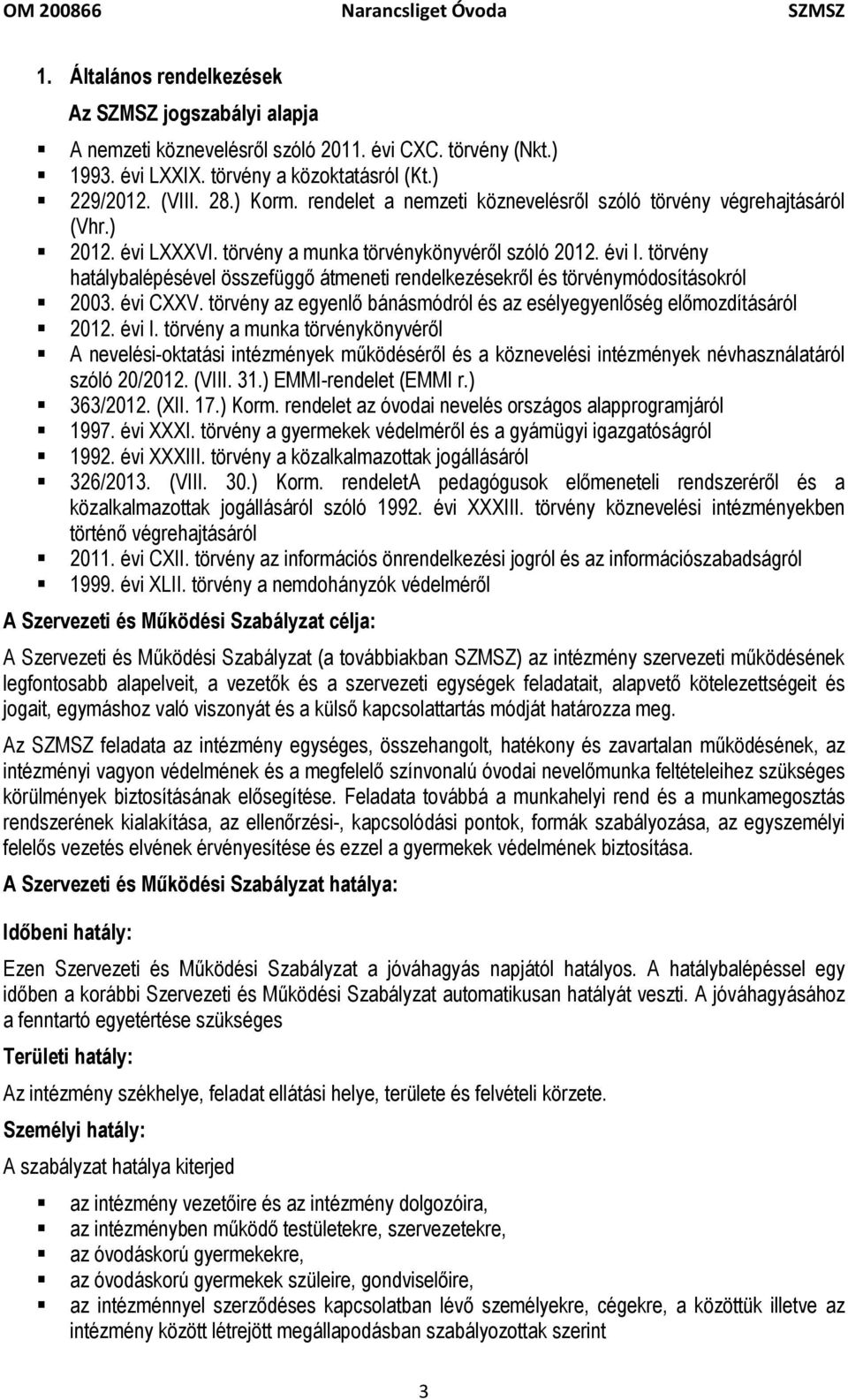 törvény hatálybalépésével összefüggő átmeneti rendelkezésekről és törvénymódosításokról 2003. évi CXXV. törvény az egyenlő bánásmódról és az esélyegyenlőség előmozdításáról 2012. évi I.