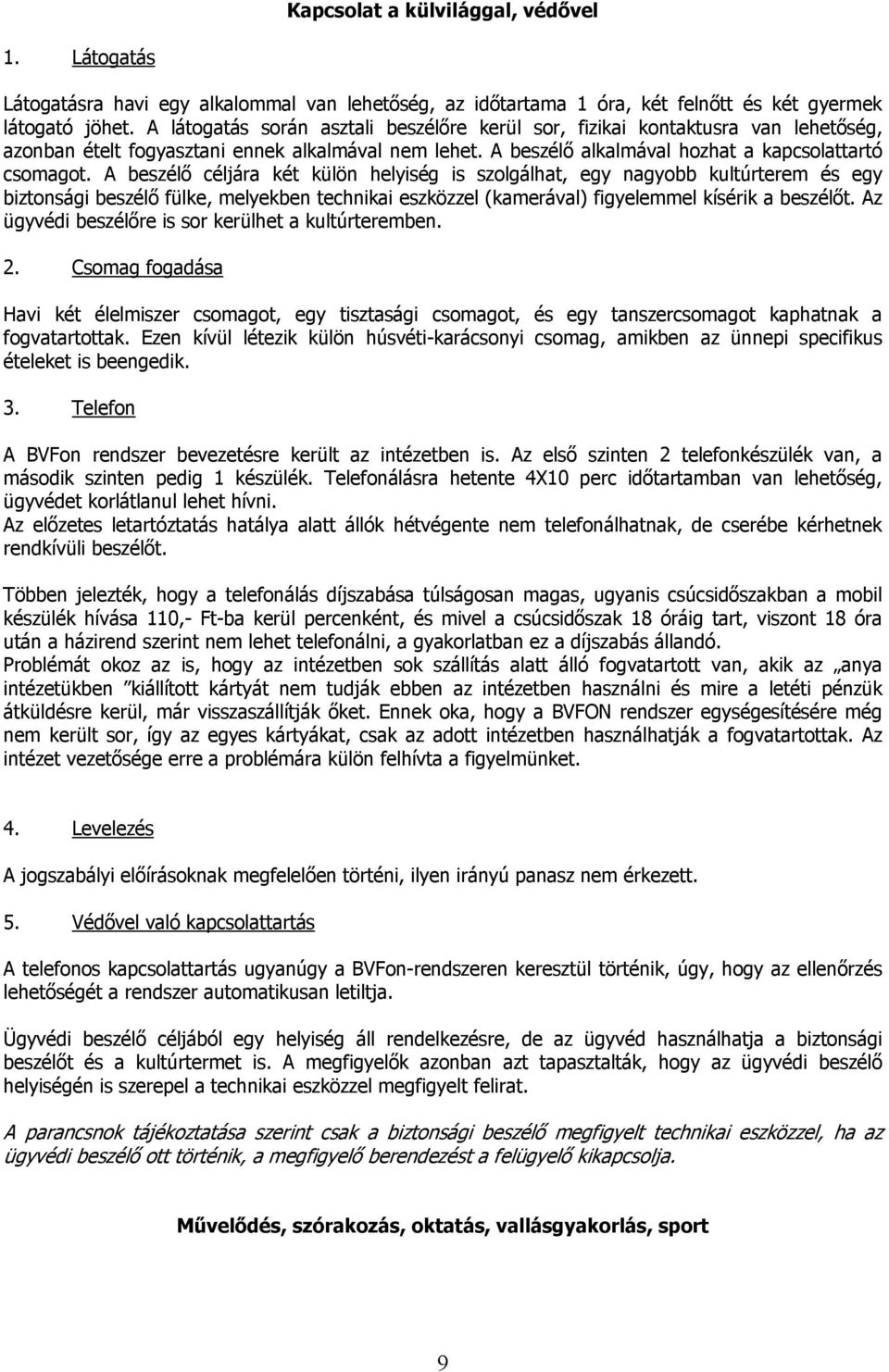 A beszélő céljára két külön helyiség is szolgálhat, egy nagyobb kultúrterem és egy biztonsági beszélő fülke, melyekben technikai eszközzel (kamerával) figyelemmel kísérik a beszélőt.