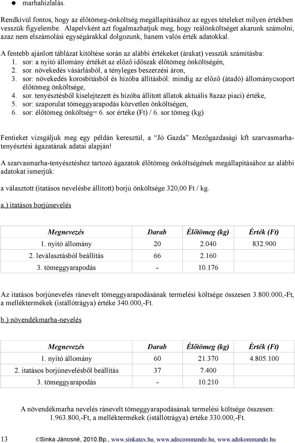 A fentebb ajánlott táblázat kitöltése során az alábbi értékeket (árakat) vesszük számításba: 1. sor: a nyitó állomány értékét az előző időszak élőtömeg önköltségén, 2. sor. növekedés vásárlásból, a tényleges beszerzési áron, 3.