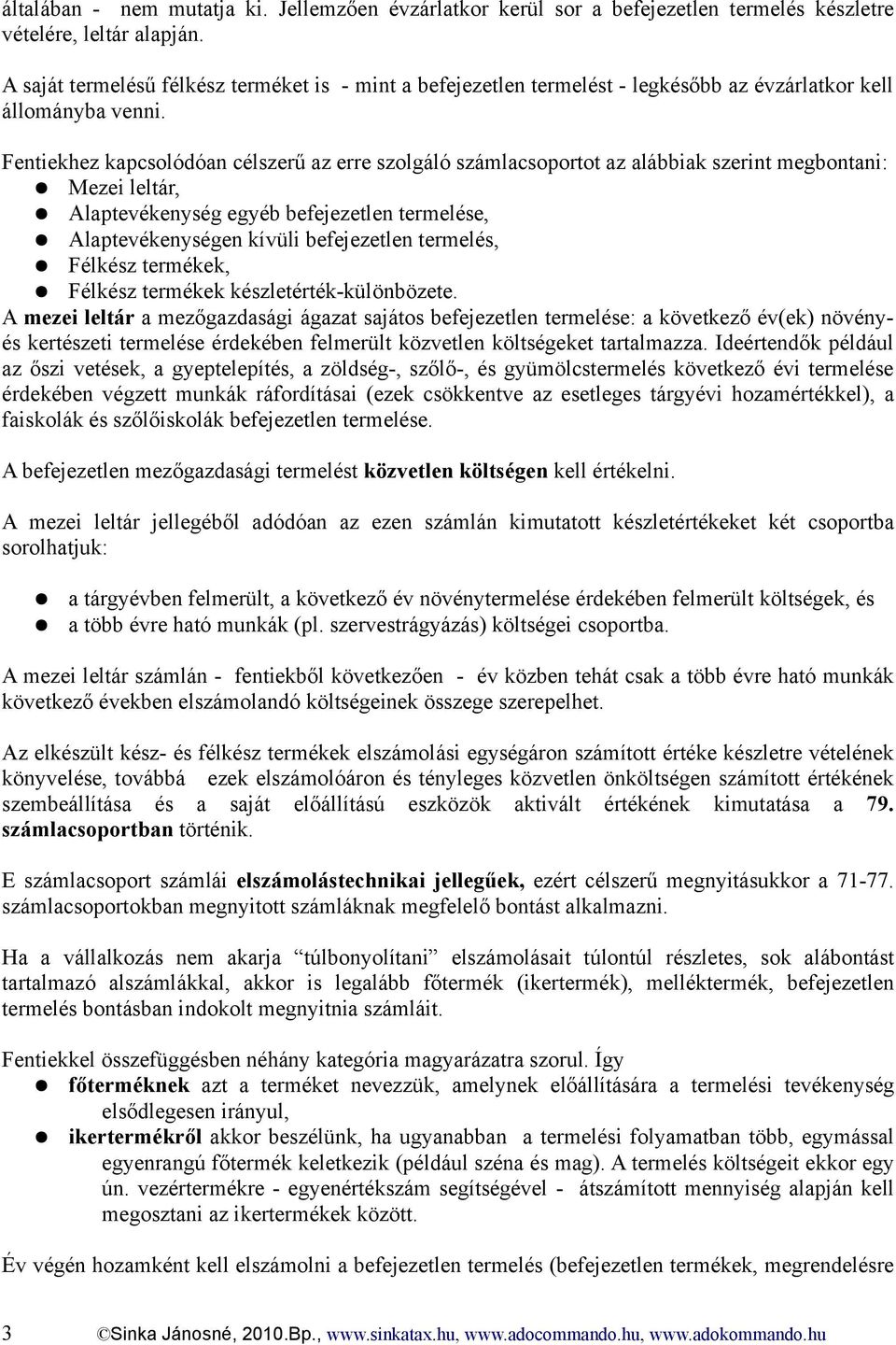 Fentiekhez kapcsolódóan célszerű az erre szolgáló számlacsoportot az alábbiak szerint megbontani: Mezei leltár, Alaptevékenység egyéb befejezetlen termelése, Alaptevékenységen kívüli befejezetlen