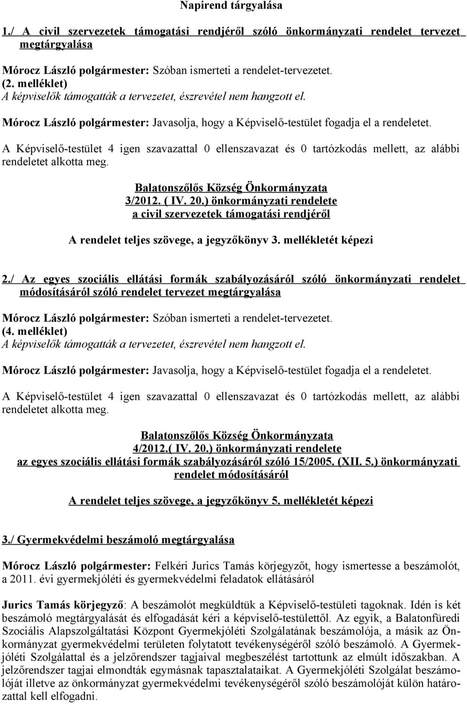 A Képviselő-testület 4 igen szavazattal 0 ellenszavazat és 0 tartózkodás mellett, az alábbi rendeletet alkotta meg. Balatonszőlős Község Önkormányzata 3/2012. ( IV. 20.