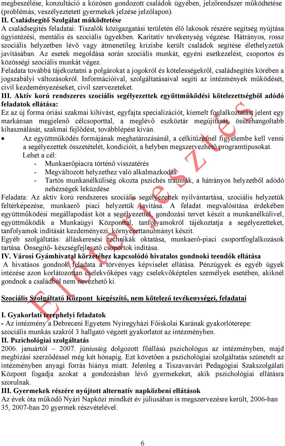 Karitatív tevékenység végzése. Hátrányos, rossz szociális helyzetben lévő vagy átmenetileg krízisbe került családok segítése élethelyzetük javításában.