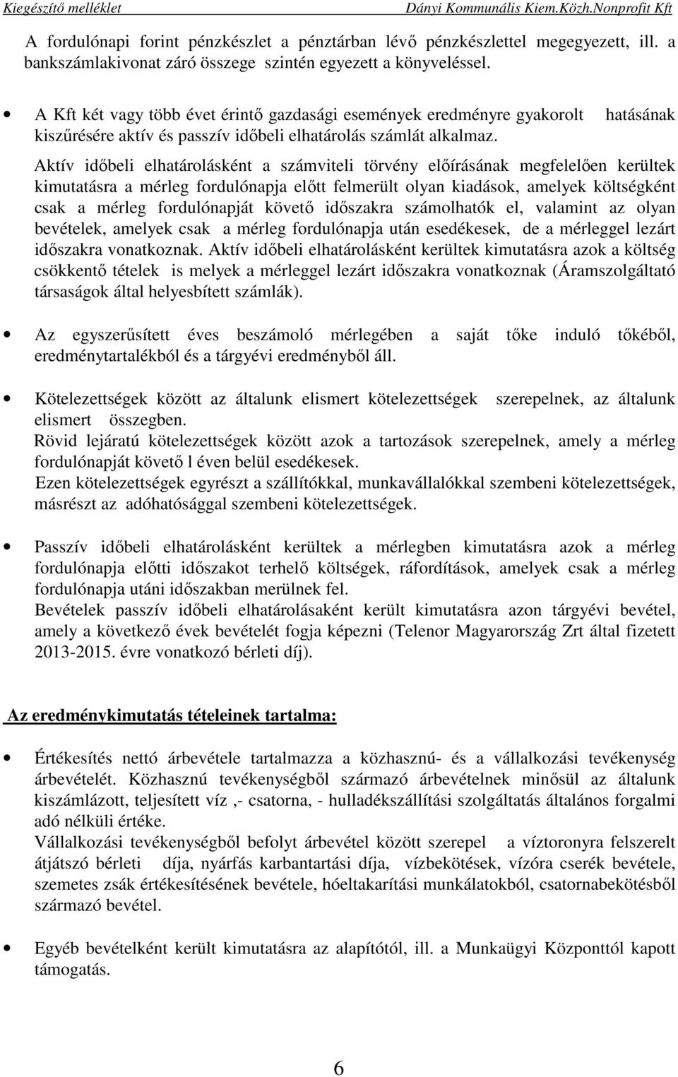 Aktív idıbeli elhatárolásként a számviteli törvény elıírásának megfelelıen kerültek kimutatásra a mérleg fordulónapja elıtt felmerült olyan kiadások, amelyek költségként csak a mérleg fordulónapját