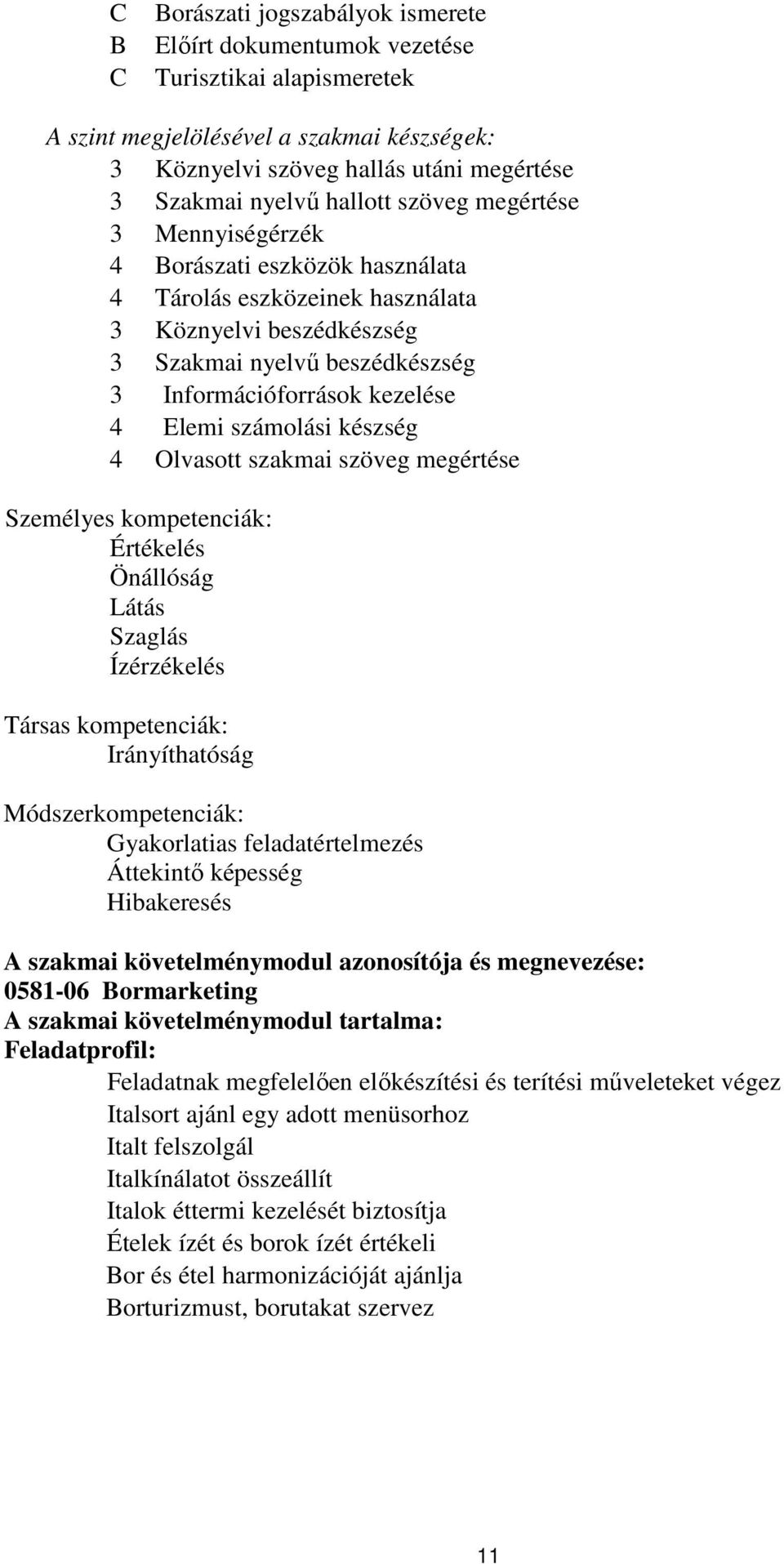 Elemi számolási készség 4 Olvasott szakmai szöveg megértése Személyes kompetenciák: Értékelés Önállóság Látás Szaglás Ízérzékelés Társas kompetenciák: Irányíthatóság Módszerkompetenciák: Gyakorlatias