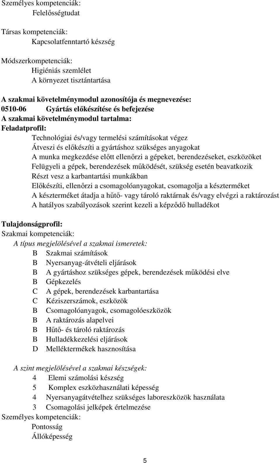 szükséges anyagokat A munka megkezdése előtt ellenőrzi a gépeket, berendezéseket, eszközöket Felügyeli a gépek, berendezések működését, szükség esetén beavatkozik Részt vesz a karbantartási munkákban