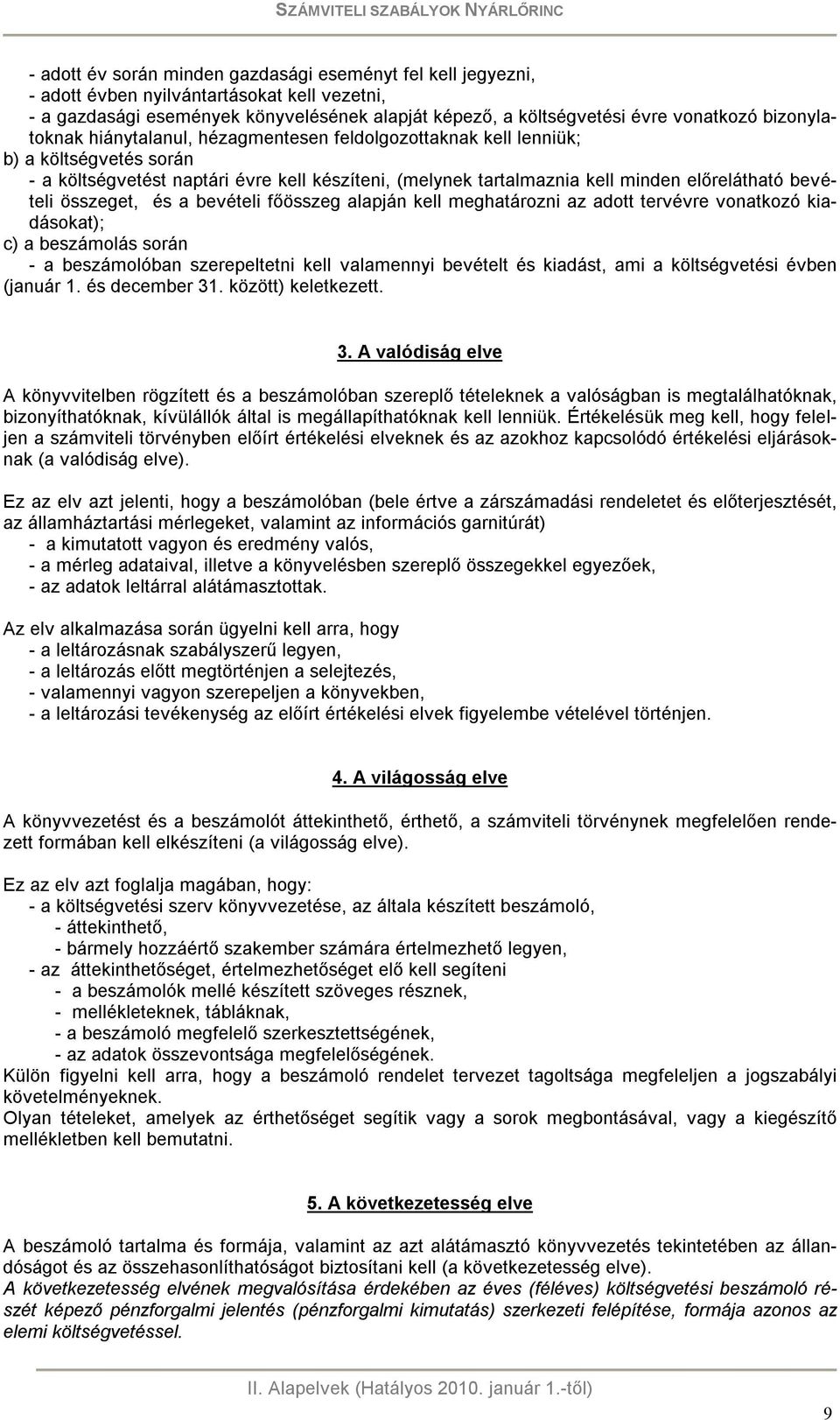 bevételi összeget, és a bevételi főösszeg alapján kell meghatározni az adott tervévre vonatkozó kiadásokat); c) a beszámolás során - a beszámolóban szerepeltetni kell valamennyi bevételt és kiadást,