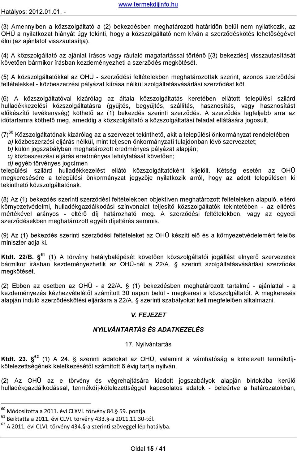 (4) A közszolgáltató az ajánlat írásos vagy ráutaló magatartással történő [(3) bekezdés] visszautasítását követően bármikor írásban kezdeményezheti a szerződés megkötését.