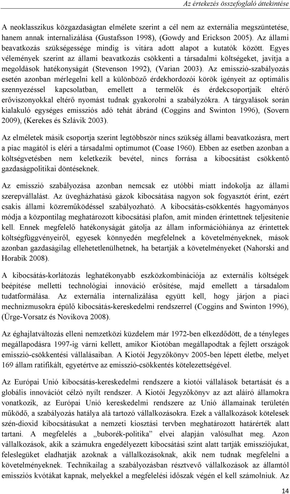 Egyes vélemények szerint az állami beavatkozás csökkenti a társadalmi költségeket, javítja a megoldások hatékonyságát (Stevenson 1992), (Varian 2003).