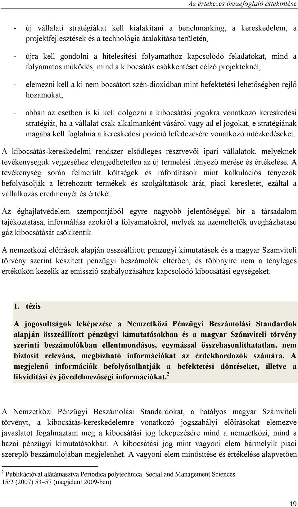 lehetőségben rejlő hozamokat, - abban az esetben is ki kell dolgozni a kibocsátási jogokra vonatkozó kereskedési stratégiát, ha a vállalat csak alkalmanként vásárol vagy ad el jogokat, e stratégiának