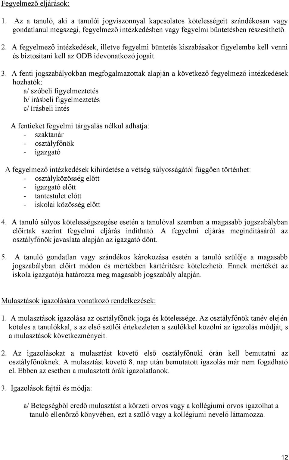 A fenti jogszabályokban megfogalmazottak alapján a következő fegyelmező intézkedések hozhatók: a/ szóbeli figyelmeztetés b/ írásbeli figyelmeztetés c/ írásbeli intés A fentieket fegyelmi tárgyalás