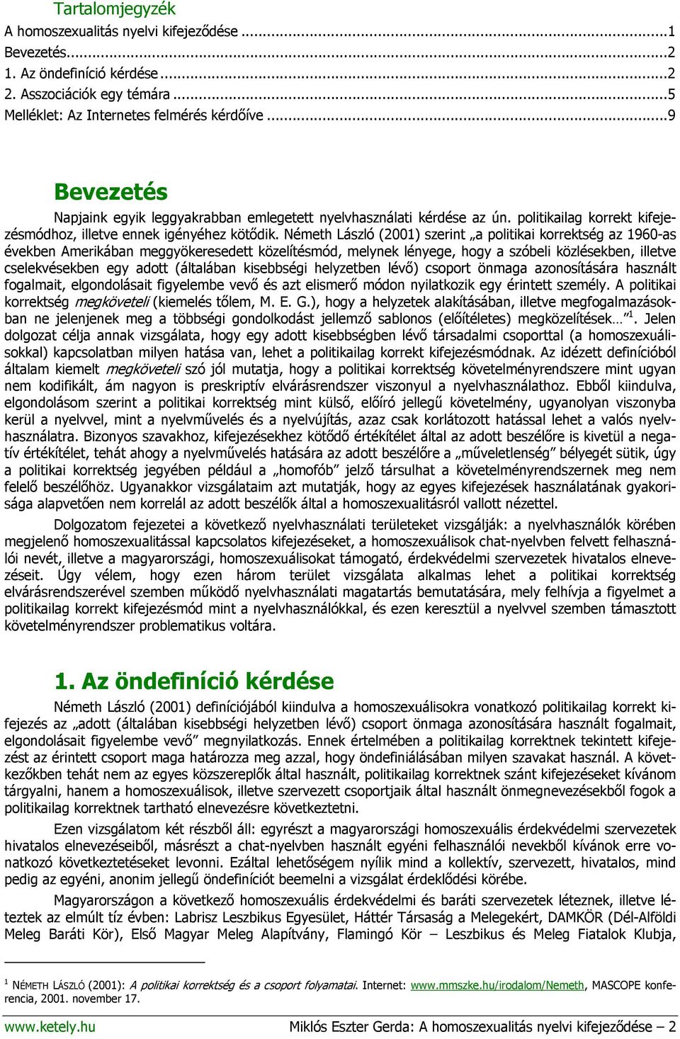 Németh László (2001) szerint a politikai korrektség az 1960-as években Amerikában meggyökeresedett közelítésmód, melynek lényege, hogy a szóbeli közlésekben, illetve cselekvésekben egy adott