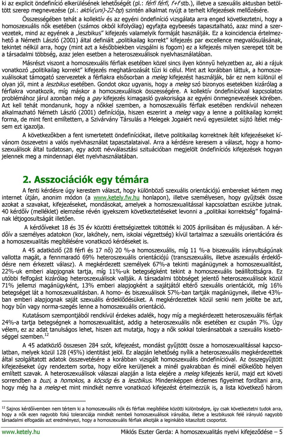 Összességében tehát a kollektív és az egyéni öndefiníció vizsgálata arra enged következtetni, hogy a homoszexuális nők esetében (számos okból kifolyólag) egyfajta egybeesés tapasztalható, azaz mind a