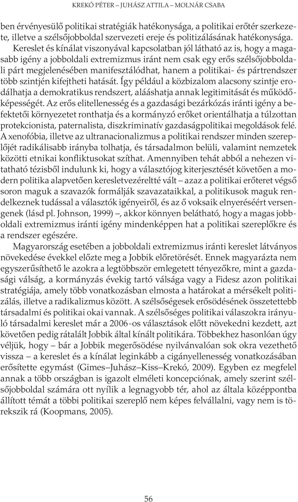 politikai- és pártrendszer több szintjén kifejtheti hatását. Így például a közbizalom alacsony szintje erodálhatja a demokratikus rendszert, alááshatja annak legitimitását és működőképességét.