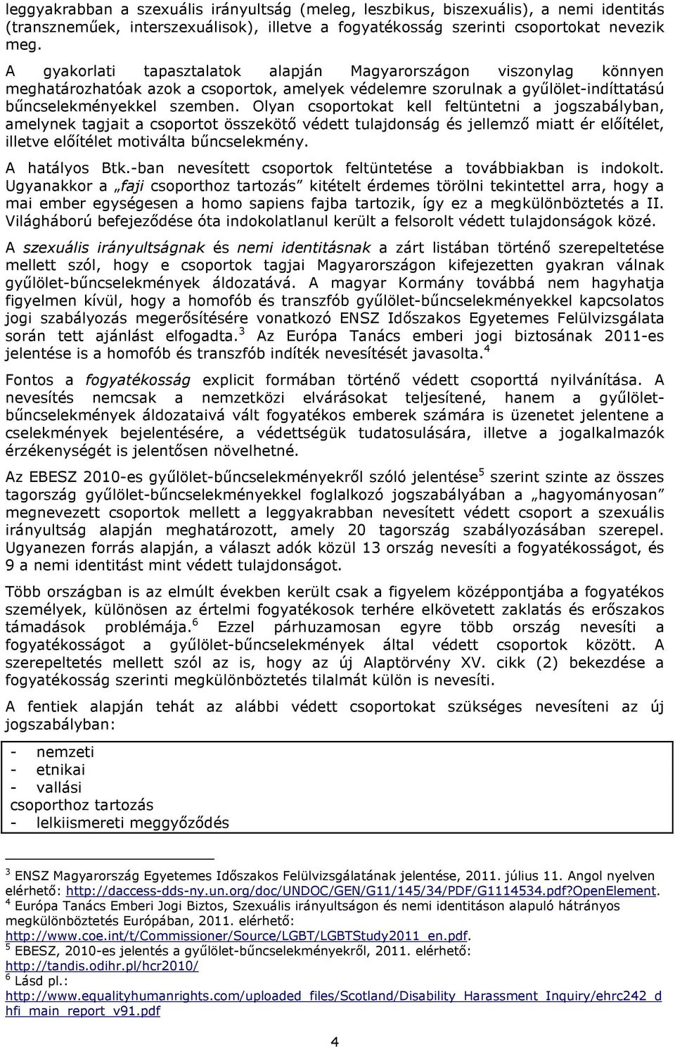 Olyan csoportokat kell feltüntetni a jogszabályban, amelynek tagjait a csoportot összekötő védett tulajdonság és jellemző miatt ér előítélet, illetve előítélet motiválta bűncselekmény. A hatályos Btk.