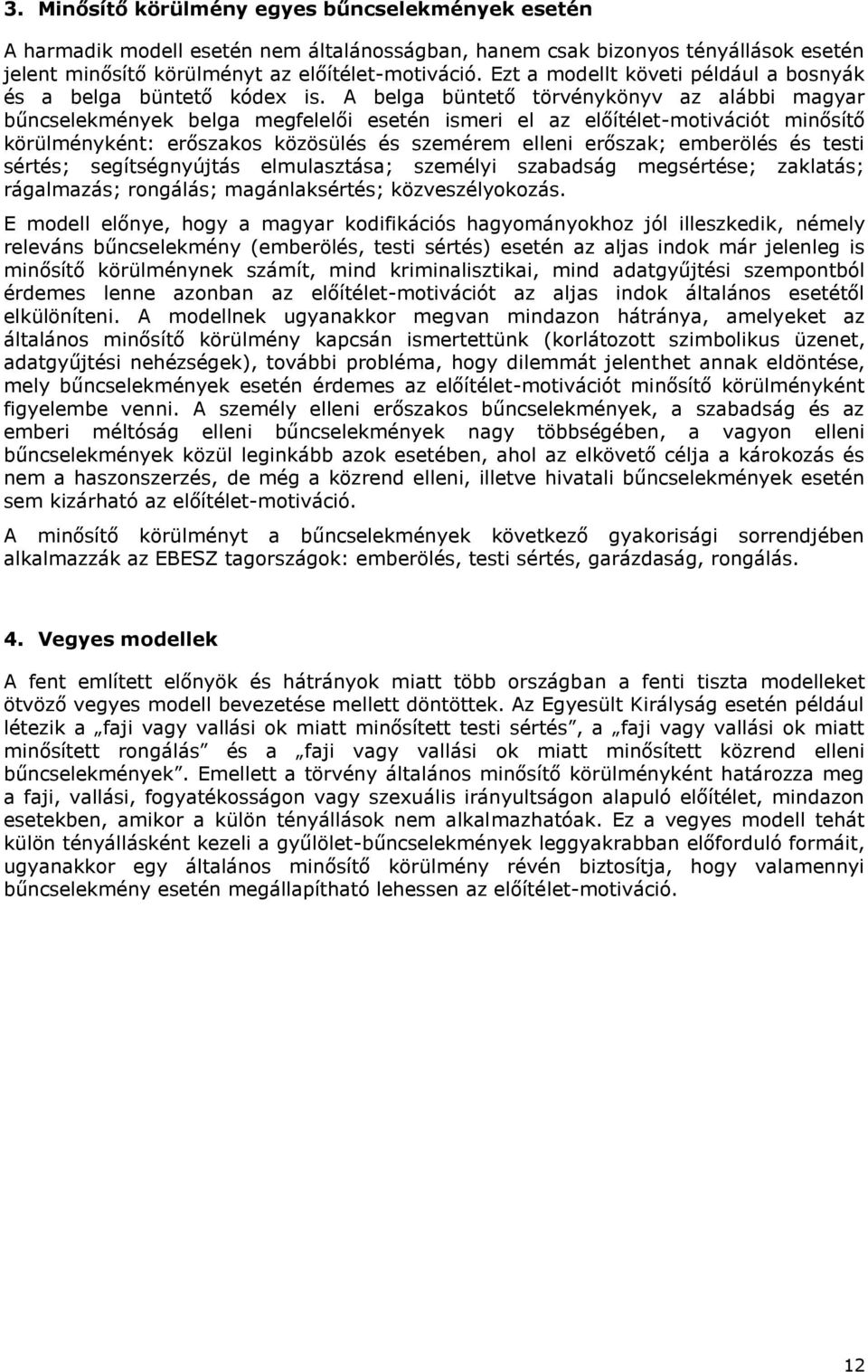 A belga büntető törvénykönyv az alábbi magyar bűncselekmények belga megfelelői esetén ismeri el az előítélet-motivációt minősítő körülményként: erőszakos közösülés és szemérem elleni erőszak;