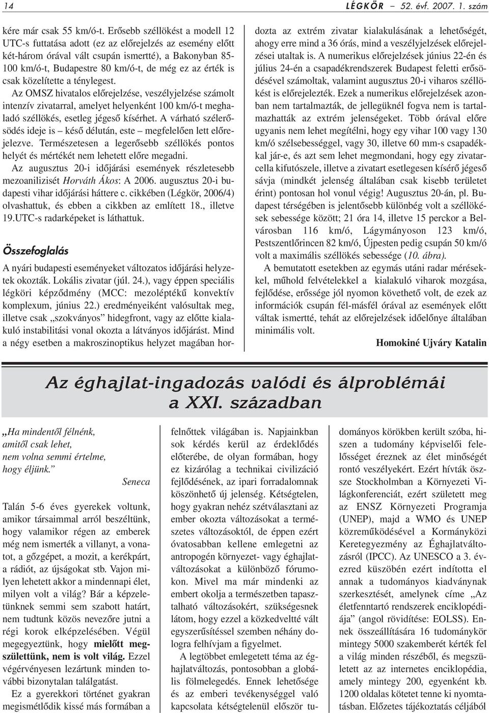 csak közelítette a ténylegest. Az OMSZ hivatalos elôrejelzése, veszélyjelzése számolt intenzív zivatarral, amelyet helyenként 100 km/ó-t meghaladó széllökés, esetleg jégesô kísérhet.