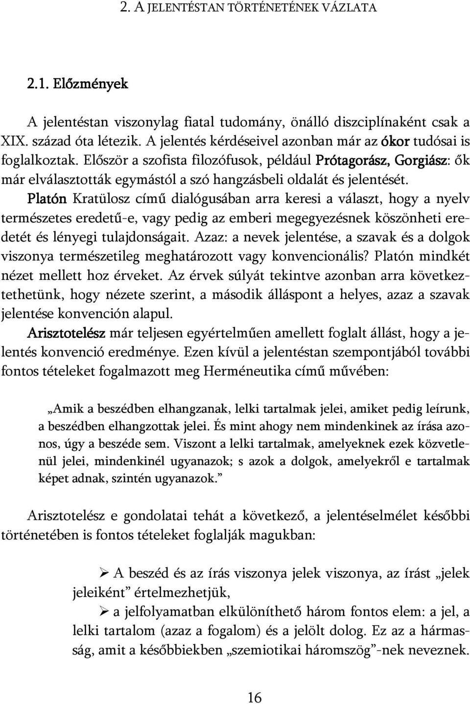 Először a szofista filozófusok, például Prótagorász, Gorgiász: ők már elválasztották egymástól a szó hangzásbeli oldalát és jelentését.