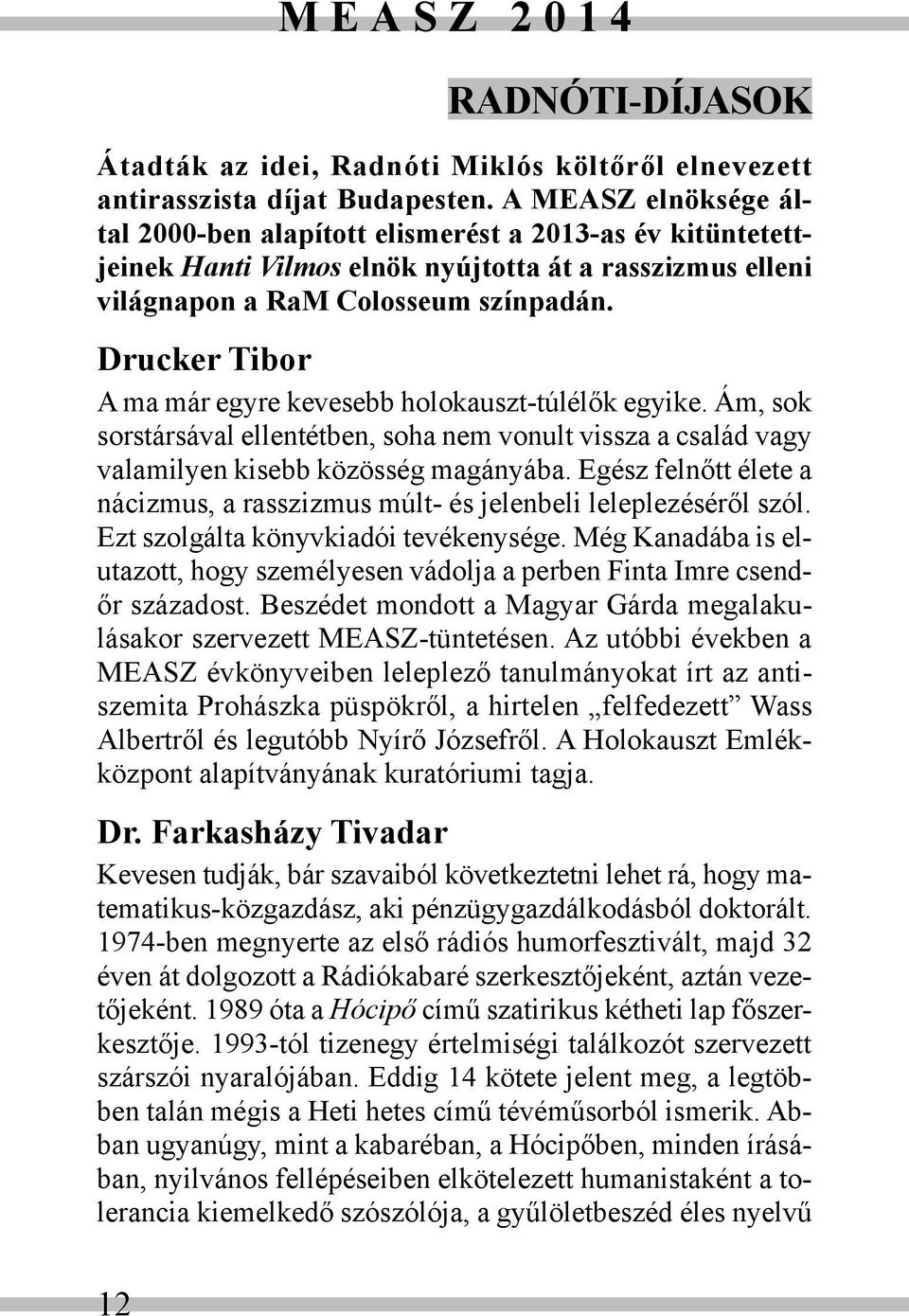 Drucker Tibor A ma már egyre kevesebb holokauszt-túlélők egyike. Ám, sok sorstársával ellentétben, soha nem vonult vissza a család vagy valamilyen kisebb közösség magányába.