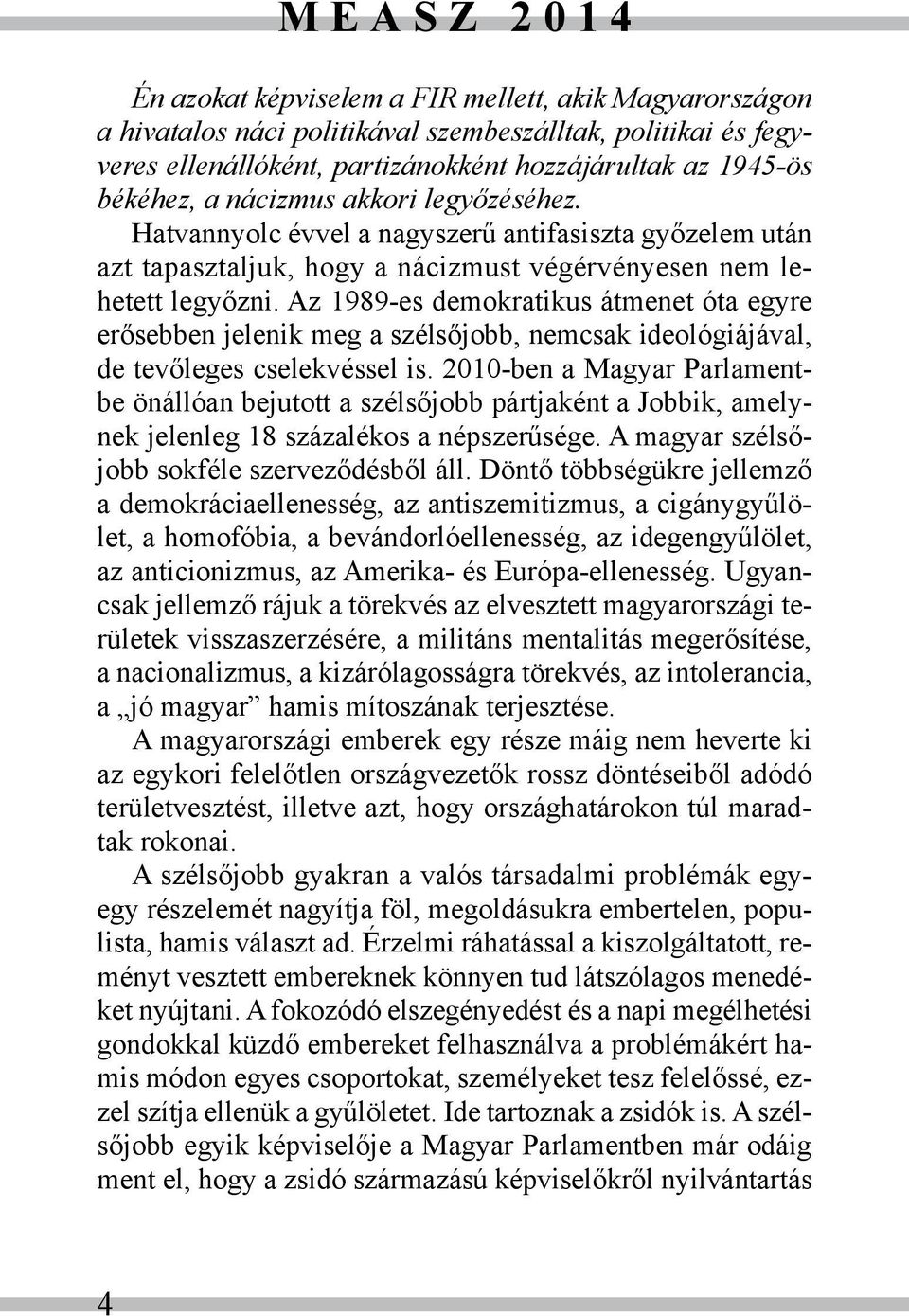 Az 1989-es demokratikus átmenet óta egyre erősebben jelenik meg a szélsőjobb, nemcsak ideológiájával, de tevőleges cselekvéssel is.