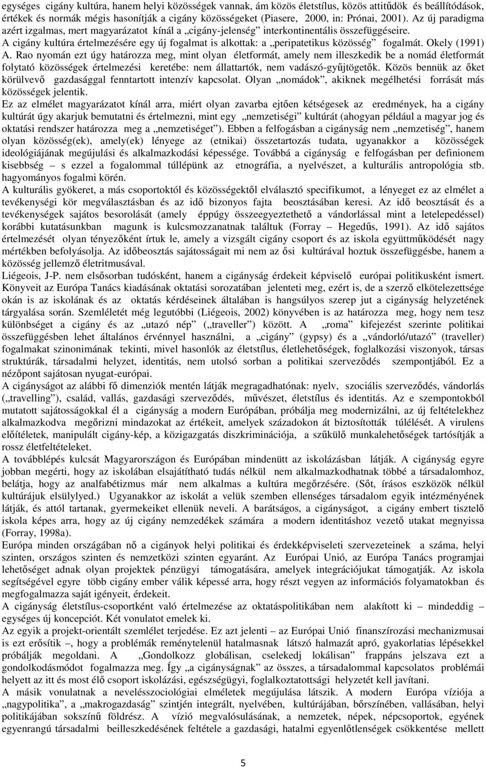 A cigány kultúra értelmezésére egy új fogalmat is alkottak: a peripatetikus közösség fogalmát. Okely (1991) A.