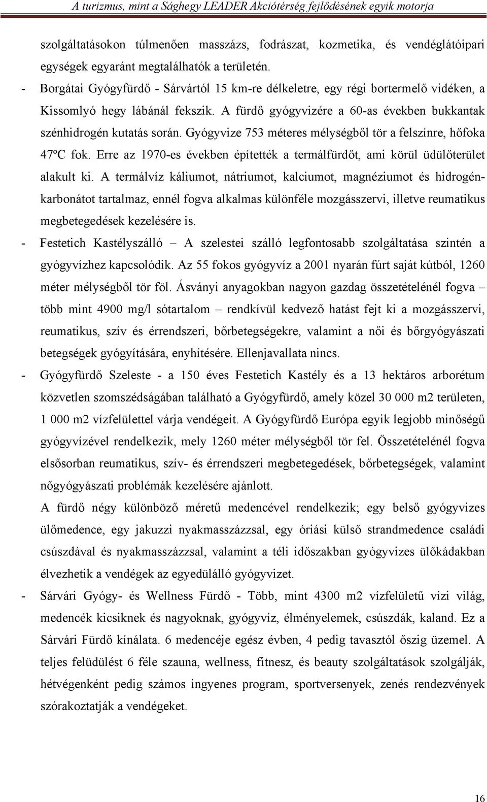 Gyógyvize 753 méteres mélységből tör a felszínre, hőfoka 47ºC fok. Erre az 1970-es években építették a termálfürdőt, ami körül üdülőterület alakult ki.