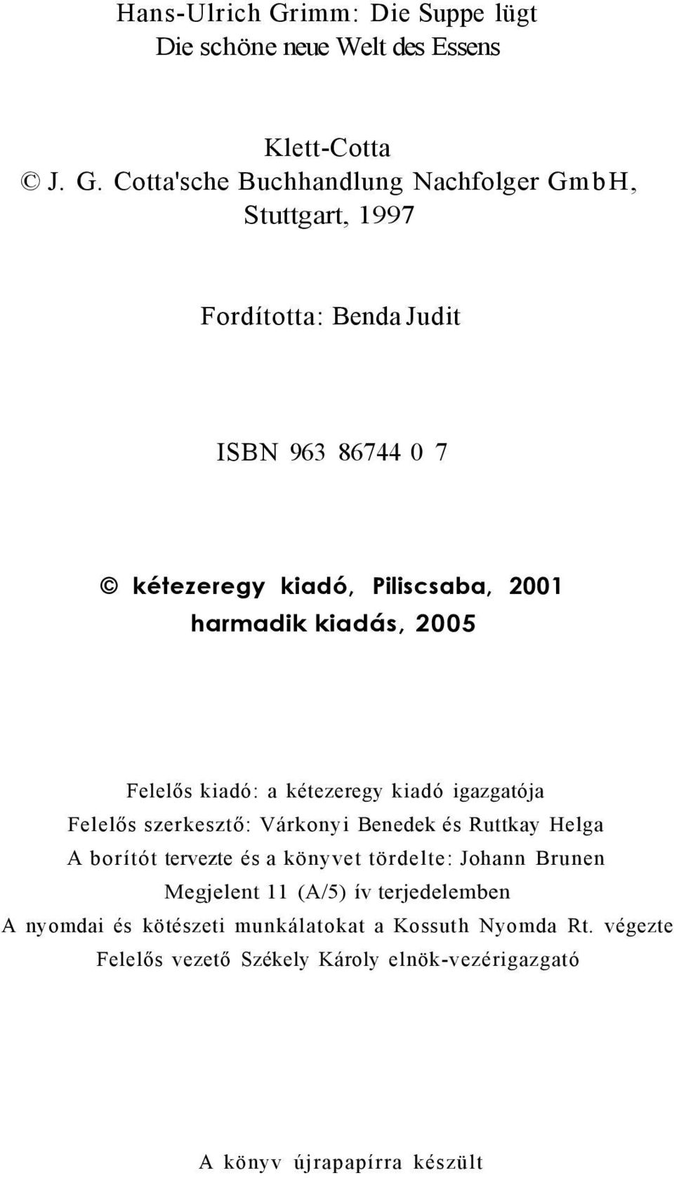 Cotta'sche Buchhandlung Nachfolger GmbH, Stuttgart, 1997 Fordította: Benda Judit ISBN 963 86744 0 7 kétezeregy kiadó, Piliscsaba, 2001 harmadik