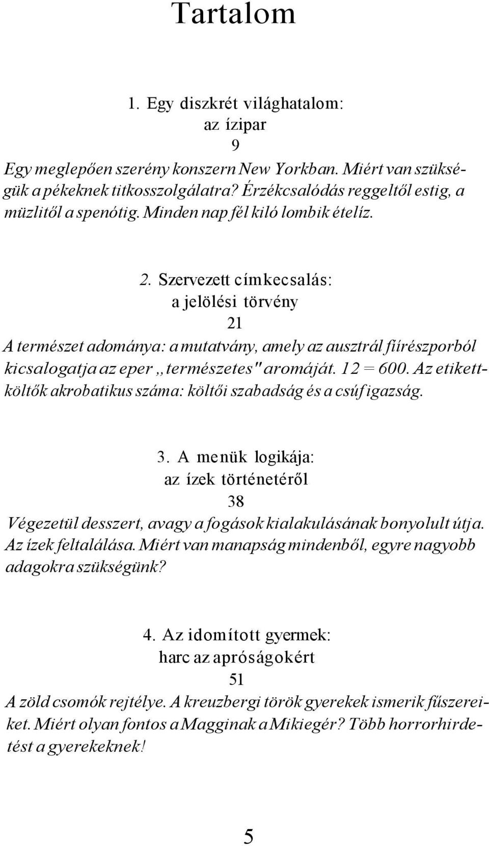 12 = 600. Az etikettköltők akrobatikus száma: költői szabadság és a csúf igazság. 3. A menük logikája: az ízek történetéről 38 Végezetül desszert, avagy a fogások kialakulásának bonyolult útja.