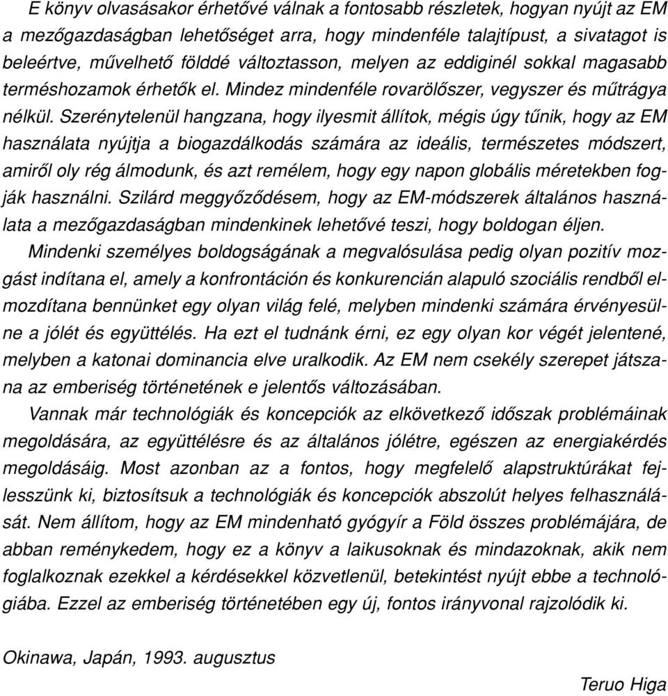 Szerénytelenül hangzana, hogy ilyesmit állítok, mégis úgy tûnik, hogy az EM használata nyújtja a biogazdálkodás számára az ideális, természetes módszert, amirôl oly rég álmodunk, és azt remélem, hogy