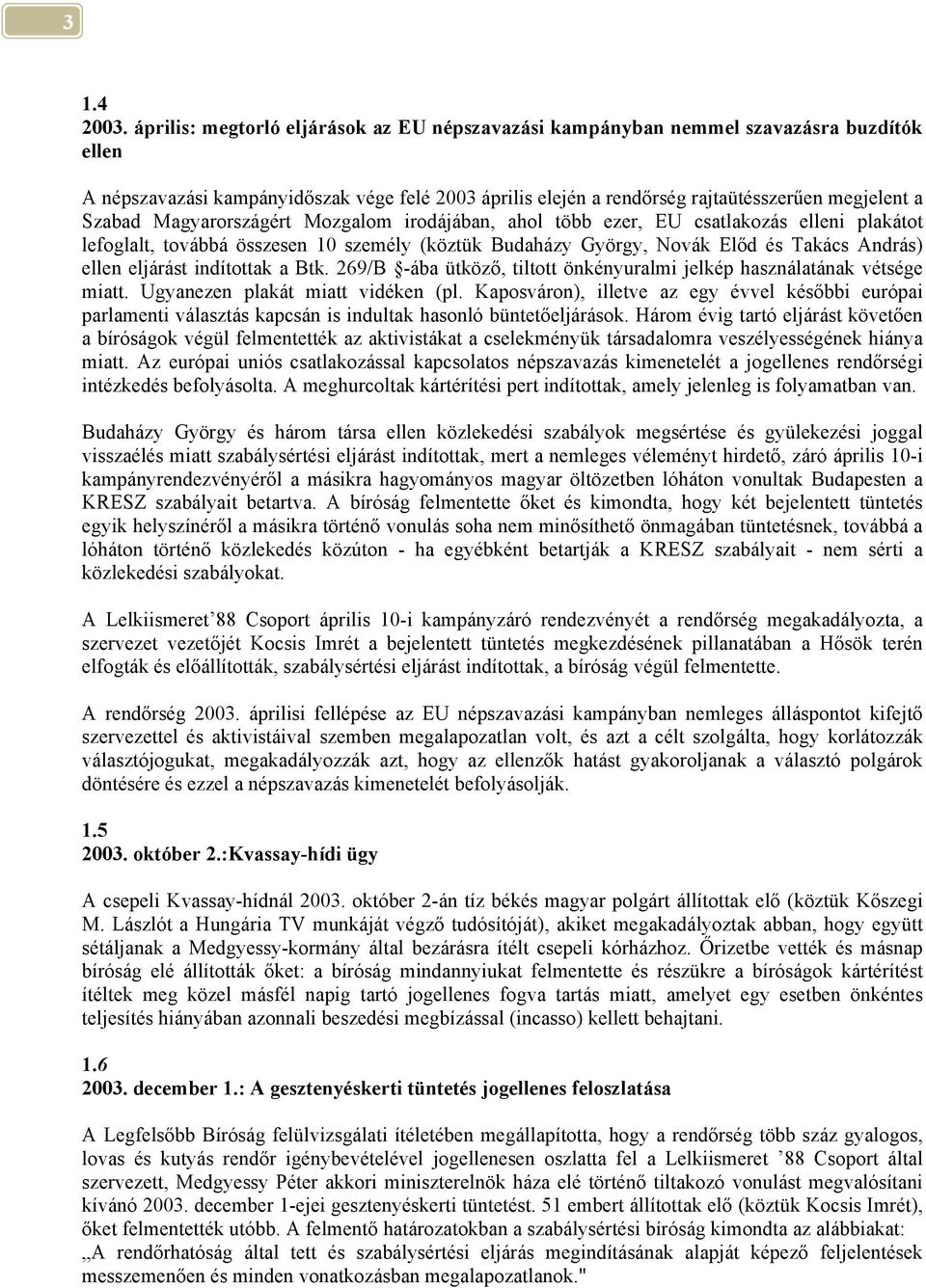 Magyarországért Mozgalom irodájában, ahol több ezer, EU csatlakozás elleni plakátot lefoglalt, továbbá összesen 10 személy (köztük Budaházy György, Novák Előd és Takács András) ellen eljárást