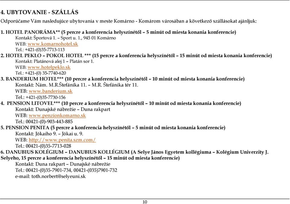 HOTEL PEKLO POKOL HOTEL *** (15 percre a konferencia helyszínétől 15 minút od miesta konania konferencie) Kontakt: Platánová alej 1 Platán sor 1. WEB: www.hotelpeklo.sk Tel.: +421-(0) 35-7740-620 3.