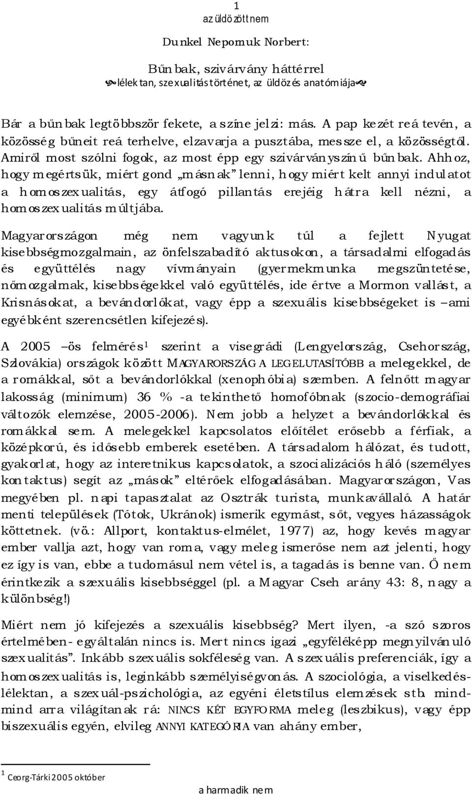 Ahhoz, hogy megértsük, miért gond másnak lenni, hogy miért kelt annyi indulatot a homoszexualitás, egy átfogó pillantás erejéig hátra kell nézni, a homoszexualitás múltjába.